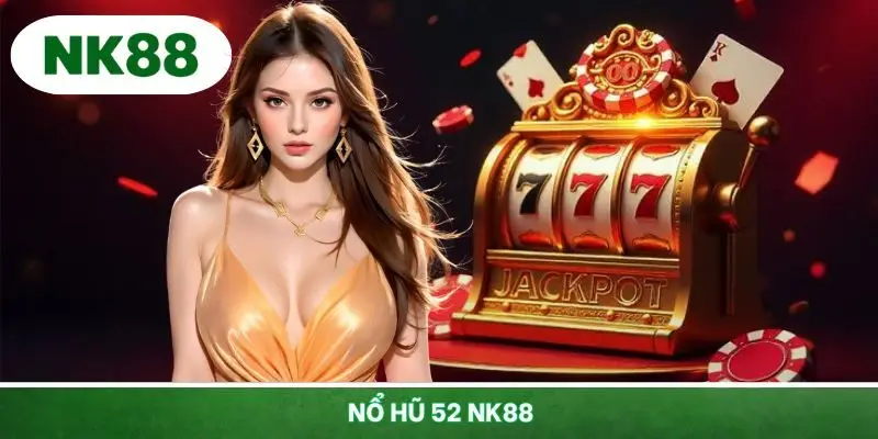 Nổ Hũ 52 NK88 - Game Slot Cổ Điển Với Cơ Hội Trúng Cực Lớn