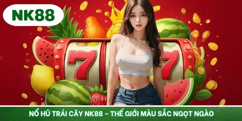 Nổ Hũ Trái Cây NK88 - Thế Giới Màu Sắc Ngọt Ngào Cho Mọi Dân Chơi